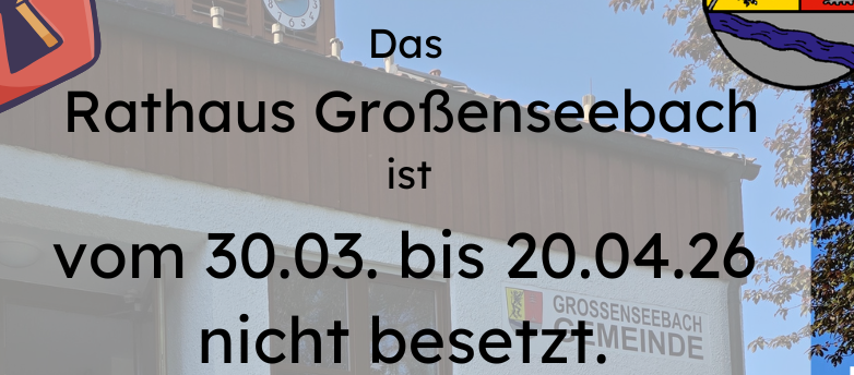 Rathaus Großenseebach geschlossen 30.03. - 20.04.26