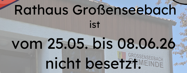 Rathaus Großenseebach geschlossen 25.05.-08.06.26